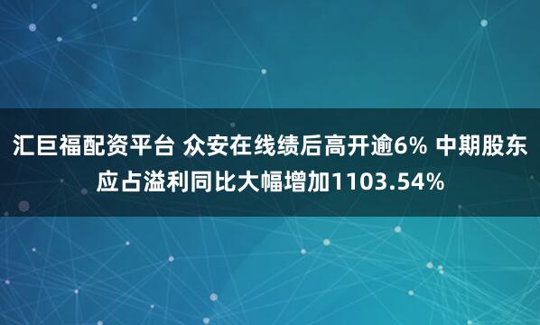 汇巨福配资平台 众安在线绩后高开逾6% 中期股东应占溢利同比大幅增加1103.54%