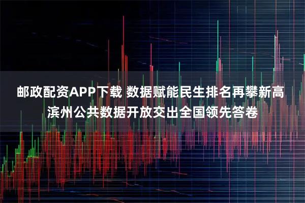 邮政配资APP下载 数据赋能民生排名再攀新高 滨州公共数据开放交出全国领先答卷