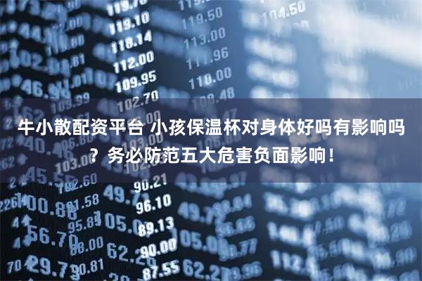 牛小散配资平台 小孩保温杯对身体好吗有影响吗？务必防范五大危害负面影响！