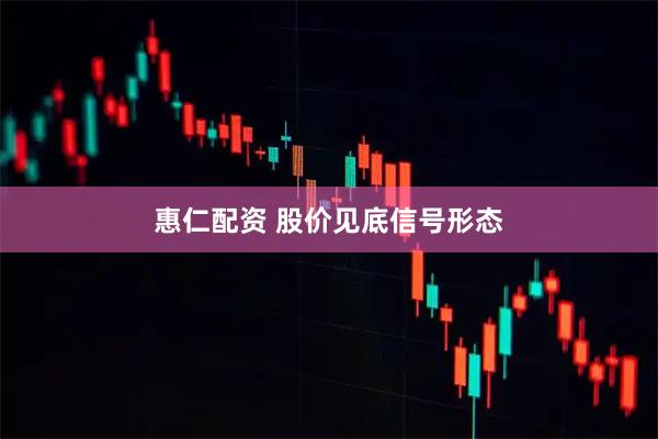 惠仁配资 股价见底信号形态
