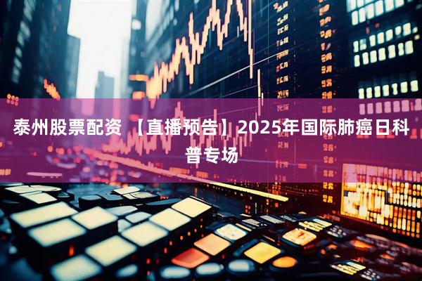 泰州股票配资 【直播预告】2025年国际肺癌日科普专场