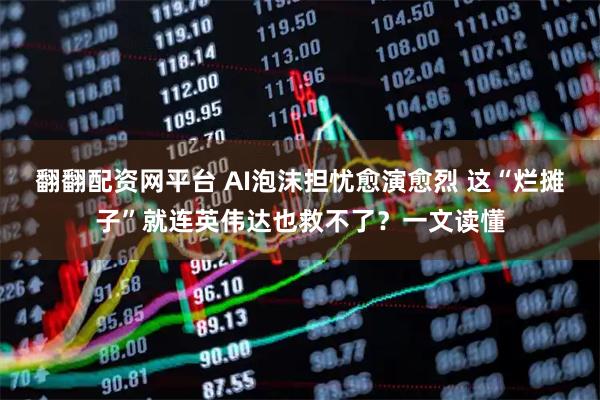 翻翻配资网平台 AI泡沫担忧愈演愈烈 这“烂摊子”就连英伟达也救不了？一文读懂