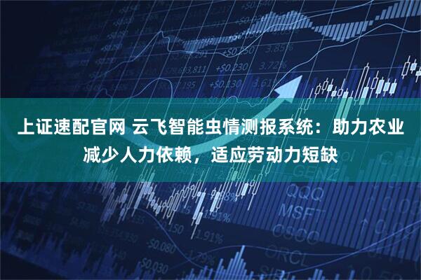 上证速配官网 云飞智能虫情测报系统：助力农业减少人力依赖，适应劳动力短缺