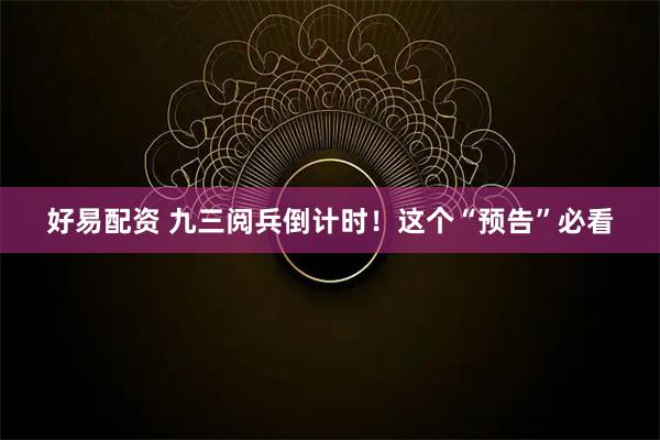 好易配资 九三阅兵倒计时！这个“预告”必看