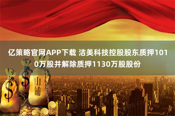 亿策略官网APP下载 洁美科技控股股东质押1010万股并解除质押1130万股股份